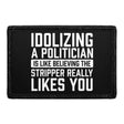 Idolizing A Politician Is Like Believing The Stripper Really Likes You. - Removable Patch