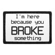 I'm Here Because You Broke Something - Removable Patch