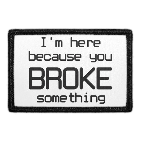 I'm Here Because You Broke Something - Removable Patch